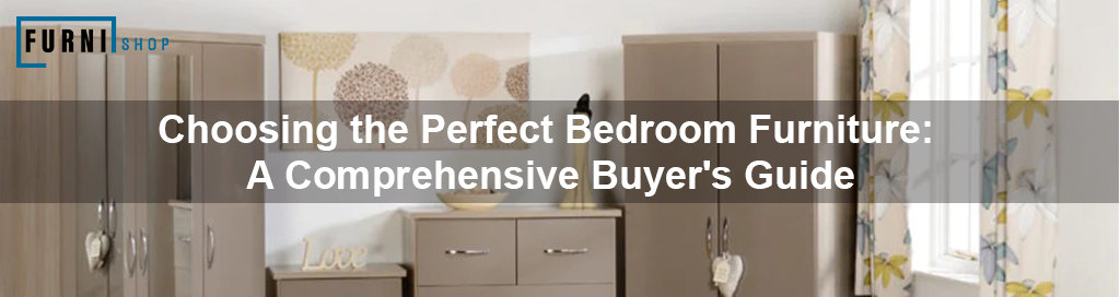 Choosing the Perfect Bedroom Furniture: A Comprehensive Buyer's Guide